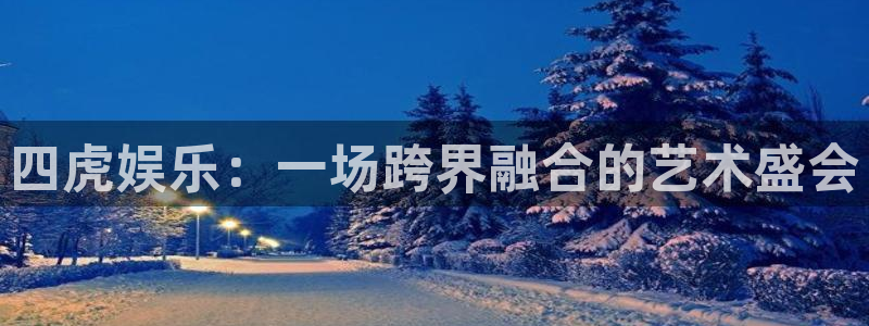 辉达平台app新版上线体验.游戏更新入口.中国：四虎娱乐：一场跨界融合的艺术盛会