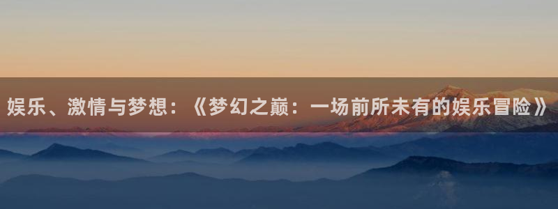 辉达平台是什么：娱乐、激情与梦想：《梦幻之巅：一场前所未有的娱乐冒险》