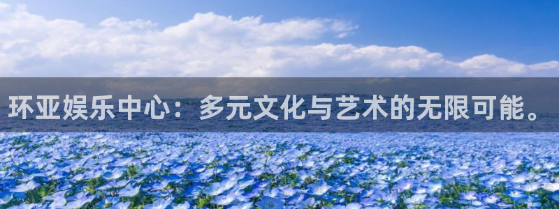 壹号电子娱乐app下载最新版本：环亚娱乐中心：多元文化与艺术的无限可能。